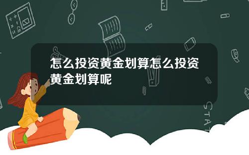 怎么投资黄金划算怎么投资黄金划算呢