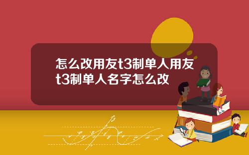 怎么改用友t3制单人用友t3制单人名字怎么改