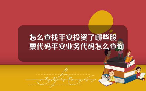 怎么查找平安投资了哪些股票代码平安业务代码怎么查询