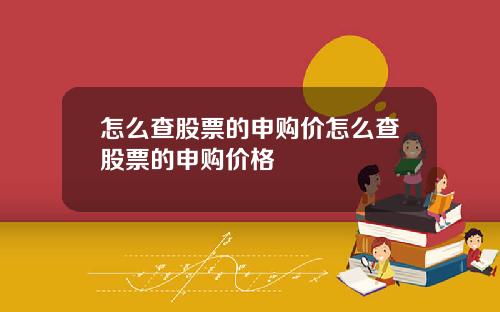 怎么查股票的申购价怎么查股票的申购价格