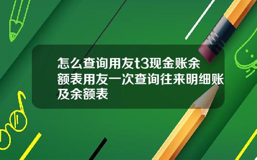 怎么查询用友t3现金账余额表用友一次查询往来明细账及余额表