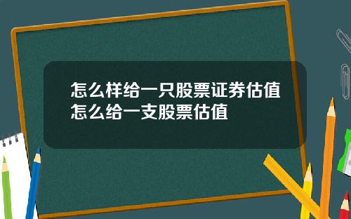 怎么样给一只股票证券估值怎么给一支股票估值