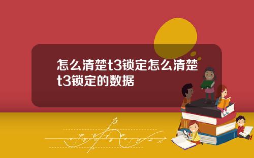 怎么清楚t3锁定怎么清楚t3锁定的数据