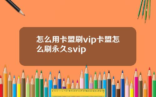 怎么用卡盟刷vip卡盟怎么刷永久svip