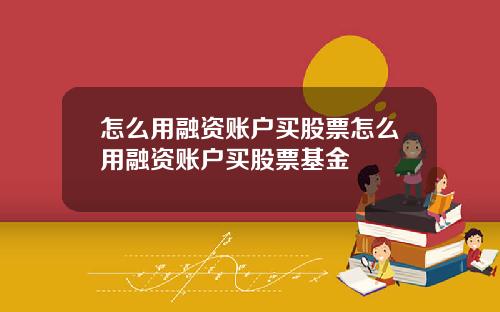 怎么用融资账户买股票怎么用融资账户买股票基金