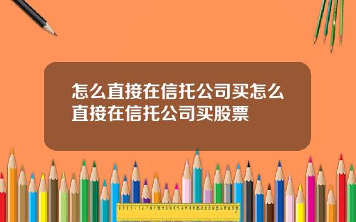 怎么直接在信托公司买怎么直接在信托公司买股票
