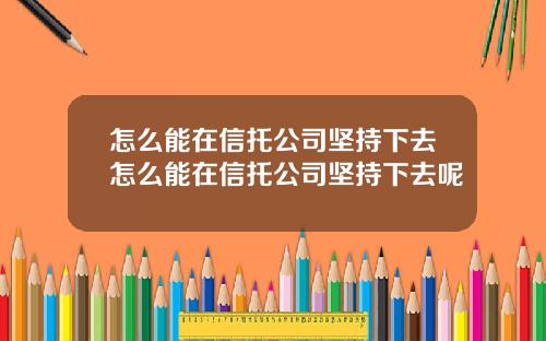 怎么能在信托公司坚持下去怎么能在信托公司坚持下去呢