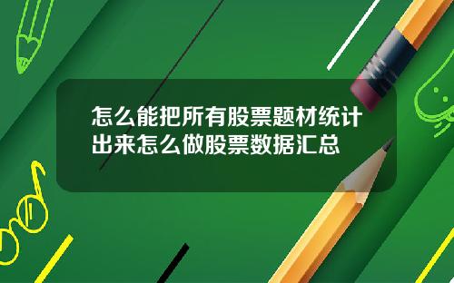 怎么能把所有股票题材统计出来怎么做股票数据汇总