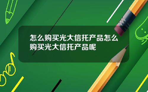 怎么购买光大信托产品怎么购买光大信托产品呢
