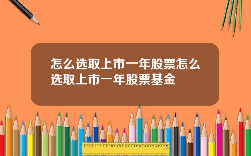 怎么选取上市一年股票怎么选取上市一年股票基金