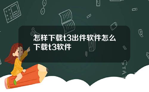 怎样下载t3出件软件怎么下载t3软件