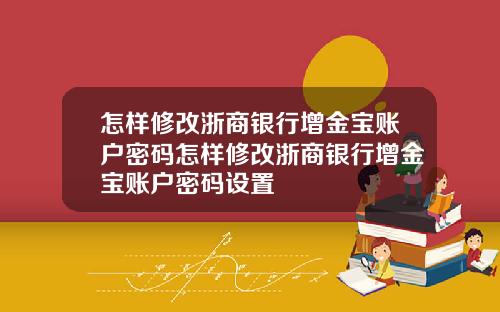 怎样修改浙商银行增金宝账户密码怎样修改浙商银行增金宝账户密码设置