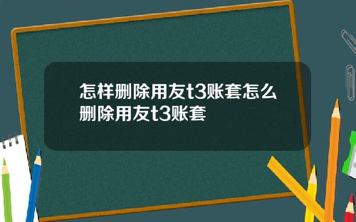 怎样删除用友t3账套怎么删除用友t3账套