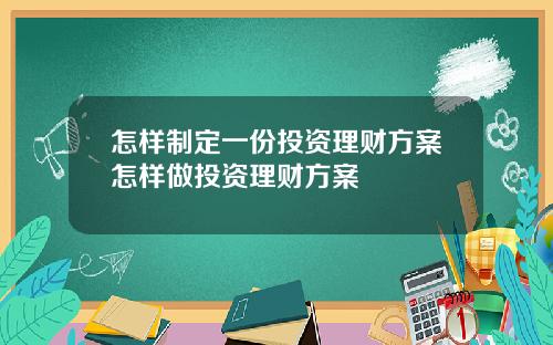 怎样制定一份投资理财方案怎样做投资理财方案