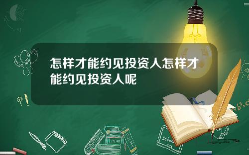 怎样才能约见投资人怎样才能约见投资人呢