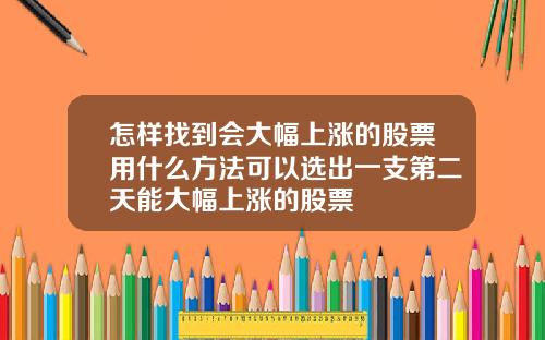 怎样找到会大幅上涨的股票用什么方法可以选出一支第二天能大幅上涨的股票