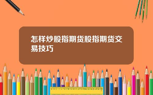 怎样炒股指期货股指期货交易技巧