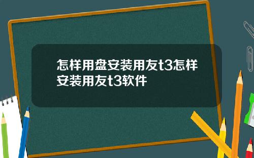 怎样用盘安装用友t3怎样安装用友t3软件