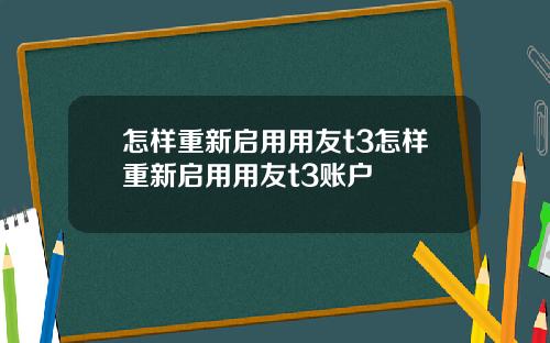 怎样重新启用用友t3怎样重新启用用友t3账户