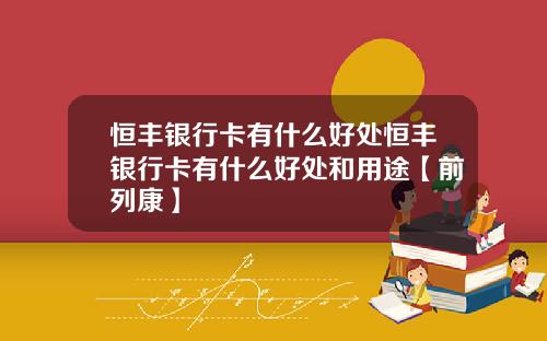 恒丰银行卡有什么好处恒丰银行卡有什么好处和用途【前列康】