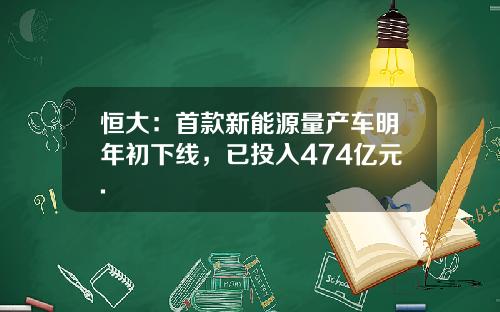 恒大：首款新能源量产车明年初下线，已投入474亿元.
