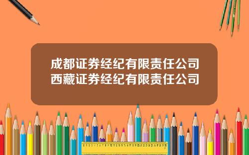 成都证券经纪有限责任公司西藏证券经纪有限责任公司
