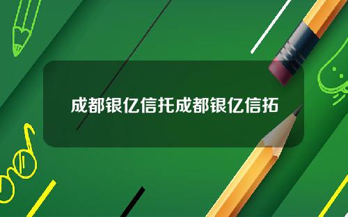 成都银亿信托成都银亿信拓