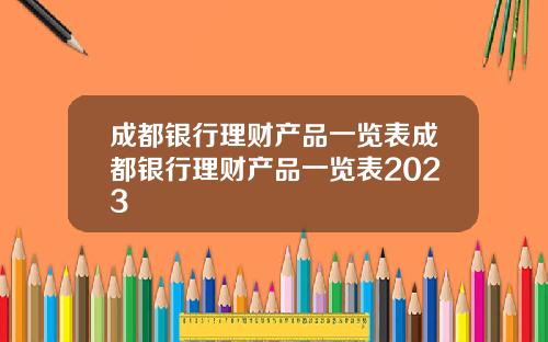 成都银行理财产品一览表成都银行理财产品一览表2023
