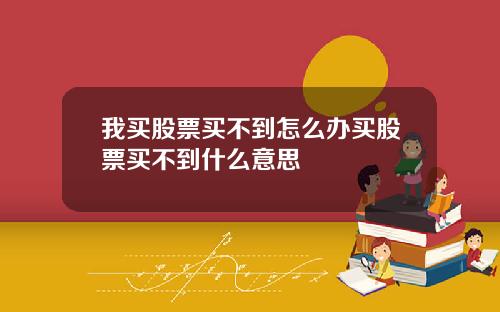 我买股票买不到怎么办买股票买不到什么意思