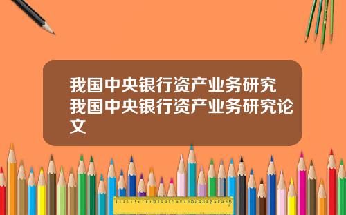 我国中央银行资产业务研究我国中央银行资产业务研究论文
