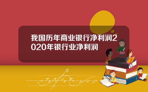 我国历年商业银行净利润2020年银行业净利润