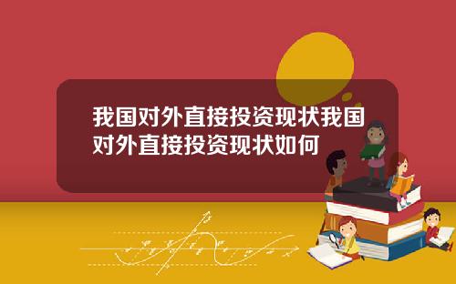 我国对外直接投资现状我国对外直接投资现状如何