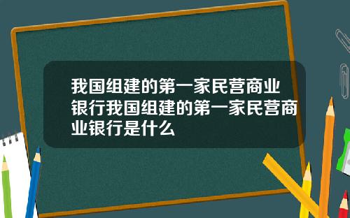 我国组建的第一家民营商业银行我国组建的第一家民营商业银行是什么