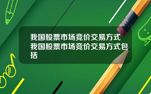 我国股票市场竞价交易方式我国股票市场竞价交易方式包括
