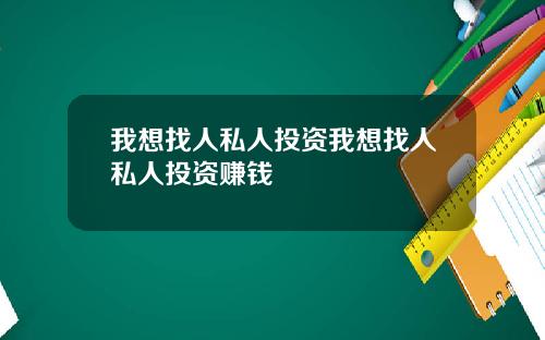 我想找人私人投资我想找人私人投资赚钱
