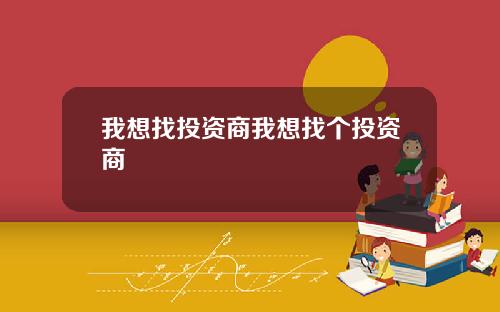 我想找投资商我想找个投资商