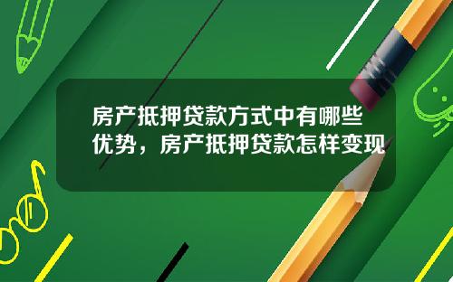 房产抵押贷款方式中有哪些优势，房产抵押贷款怎样变现