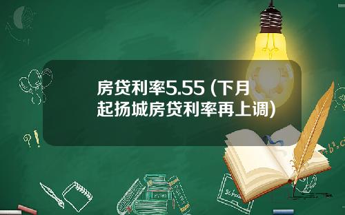 房贷利率5.55 (下月起扬城房贷利率再上调)