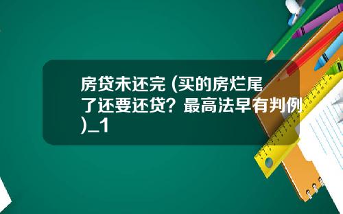 房贷未还完 (买的房烂尾了还要还贷？最高法早有判例)_1