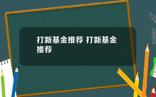 打新基金推荐 打新基金 推荐
