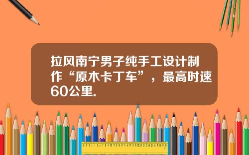 拉风南宁男子纯手工设计制作“原木卡丁车”，最高时速60公里.