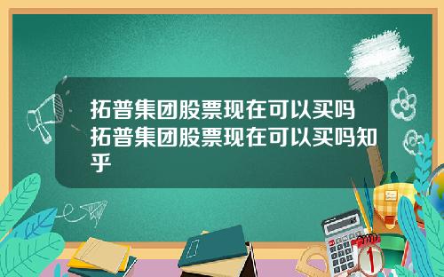 拓普集团股票现在可以买吗拓普集团股票现在可以买吗知乎