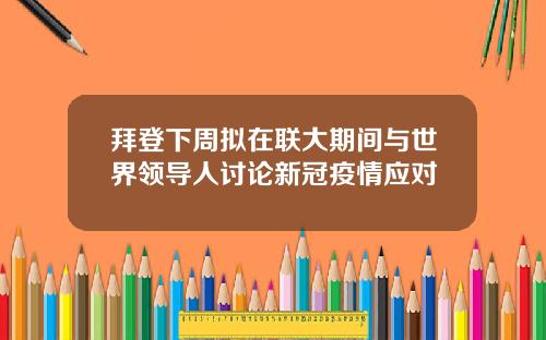 拜登下周拟在联大期间与世界领导人讨论新冠疫情应对