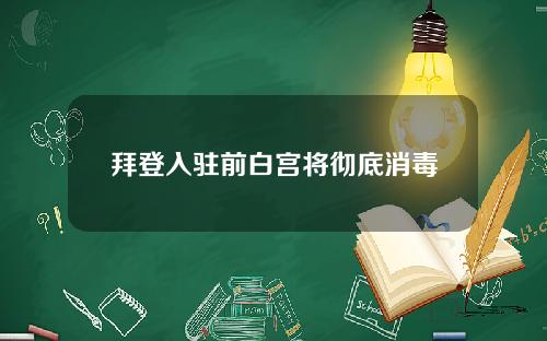 拜登入驻前白宫将彻底消毒