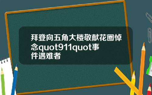 拜登向五角大楼敬献花圈悼念quot911quot事件遇难者