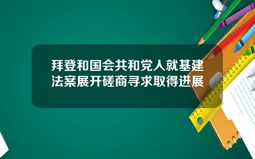 拜登和国会共和党人就基建法案展开磋商寻求取得进展