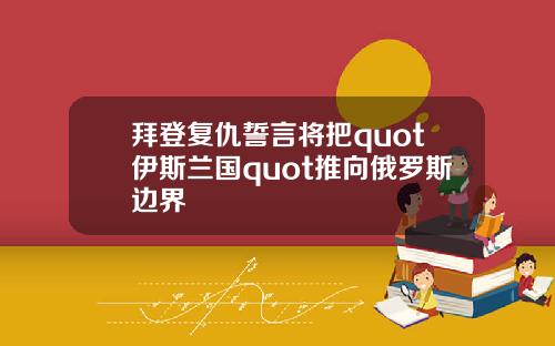 拜登复仇誓言将把quot伊斯兰国quot推向俄罗斯边界