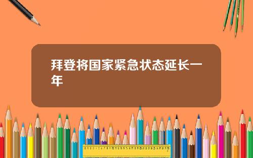 拜登将国家紧急状态延长一年