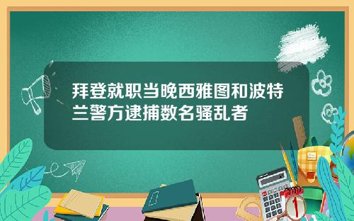 拜登就职当晚西雅图和波特兰警方逮捕数名骚乱者