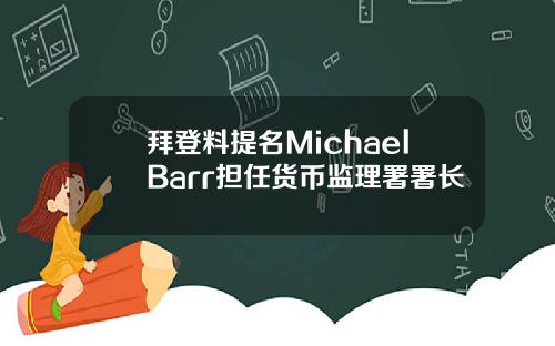 拜登料提名MichaelBarr担任货币监理署署长